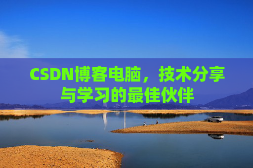 CSDN博客电脑，技术分享与学习的最佳伙伴