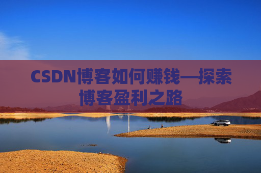 CSDN博客如何赚钱—探索博客盈利之路